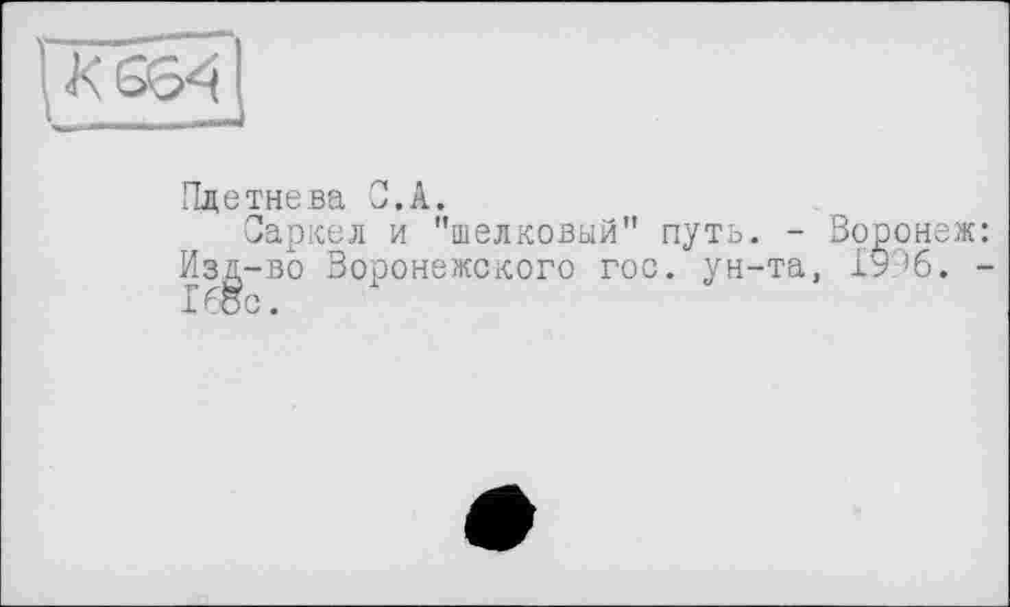 ﻿Плетнева С.А.
Саркел и "шелковый" путь. - Воронеж Изд-во Воронежского гос. ун-та, 1996. 16ос.